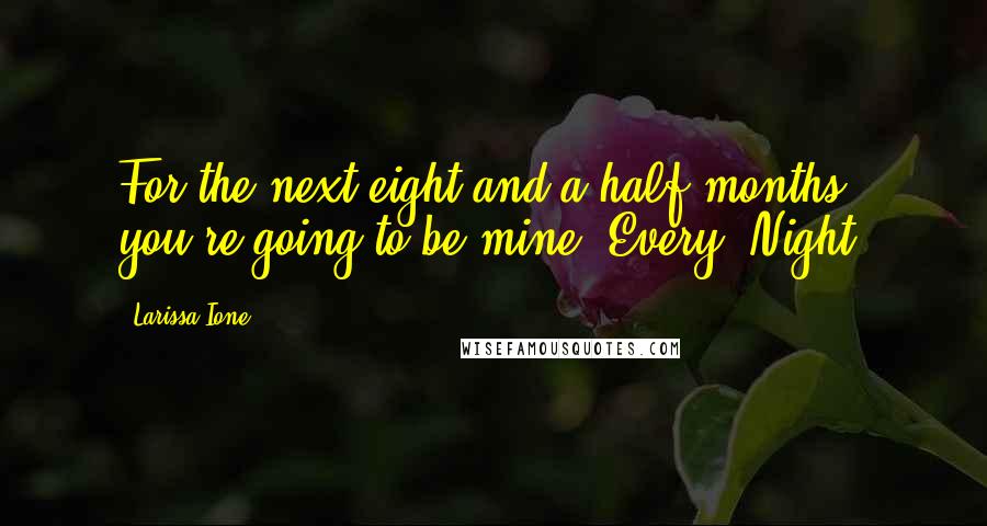 Larissa Ione Quotes: For the next eight and a half months, you're going to be mine. Every. Night.