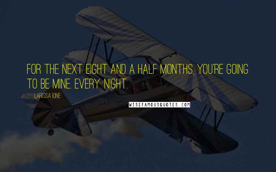 Larissa Ione Quotes: For the next eight and a half months, you're going to be mine. Every. Night.