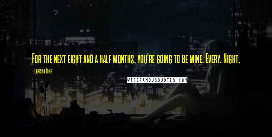 Larissa Ione Quotes: For the next eight and a half months, you're going to be mine. Every. Night.