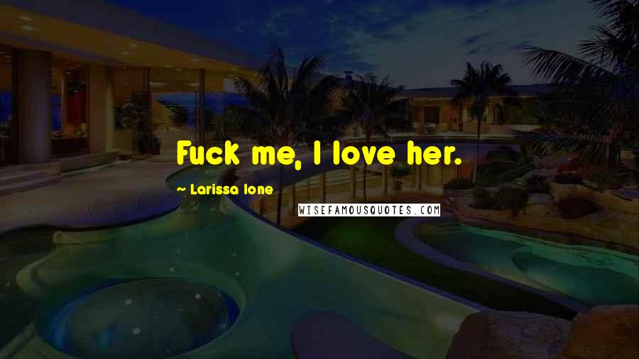 Larissa Ione Quotes: Fuck me, I love her.