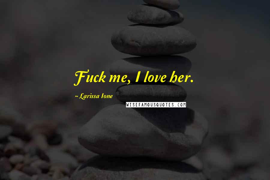 Larissa Ione Quotes: Fuck me, I love her.