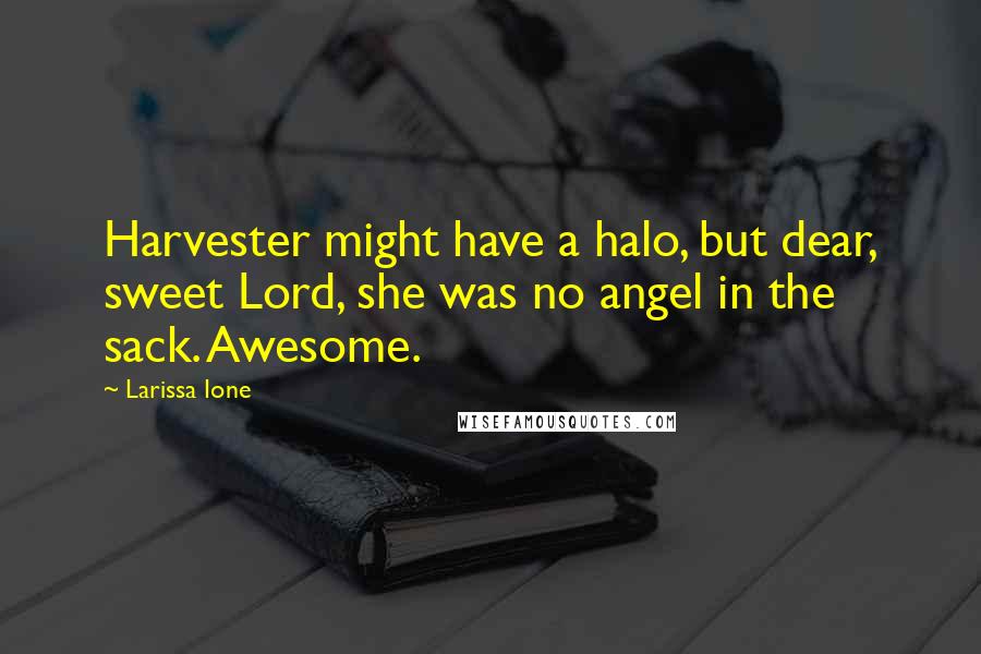 Larissa Ione Quotes: Harvester might have a halo, but dear, sweet Lord, she was no angel in the sack. Awesome.