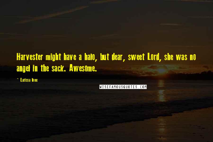 Larissa Ione Quotes: Harvester might have a halo, but dear, sweet Lord, she was no angel in the sack. Awesome.