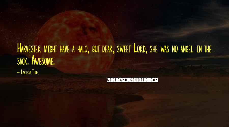 Larissa Ione Quotes: Harvester might have a halo, but dear, sweet Lord, she was no angel in the sack. Awesome.