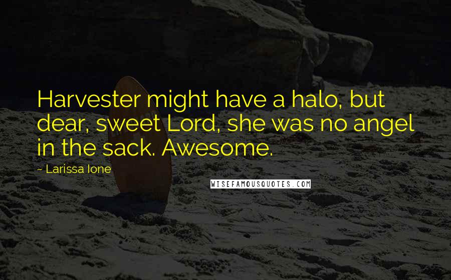 Larissa Ione Quotes: Harvester might have a halo, but dear, sweet Lord, she was no angel in the sack. Awesome.