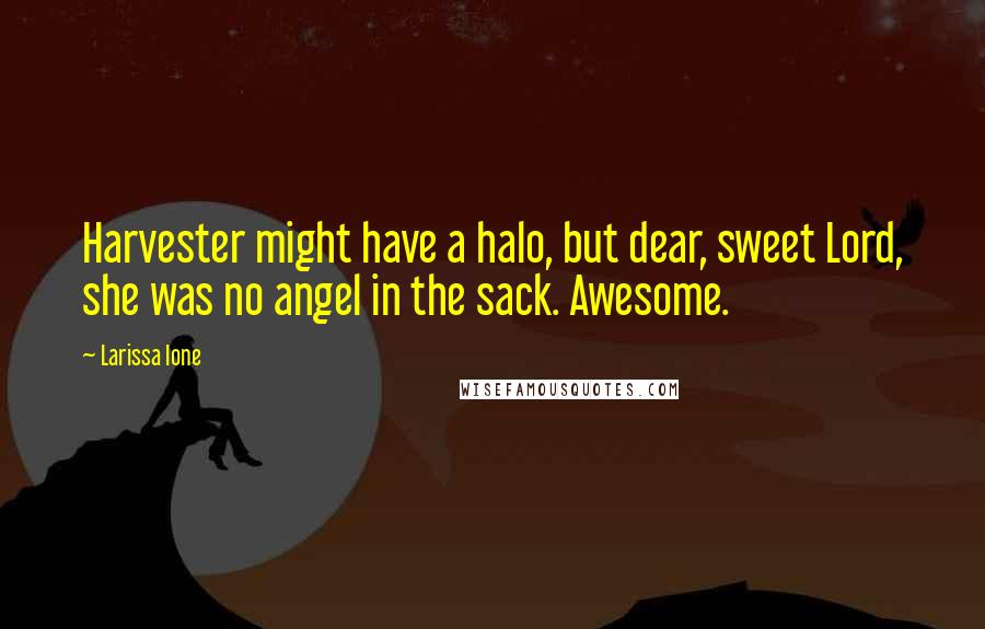 Larissa Ione Quotes: Harvester might have a halo, but dear, sweet Lord, she was no angel in the sack. Awesome.