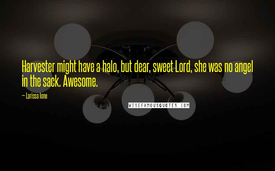 Larissa Ione Quotes: Harvester might have a halo, but dear, sweet Lord, she was no angel in the sack. Awesome.