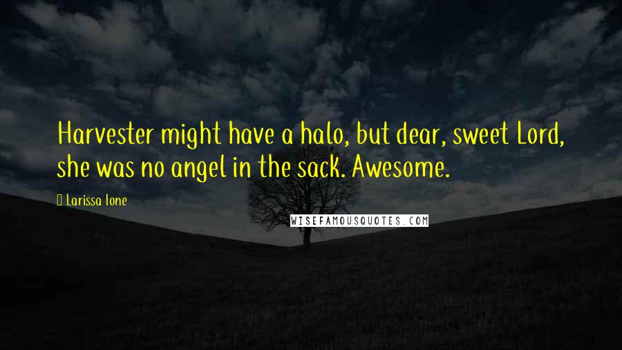 Larissa Ione Quotes: Harvester might have a halo, but dear, sweet Lord, she was no angel in the sack. Awesome.