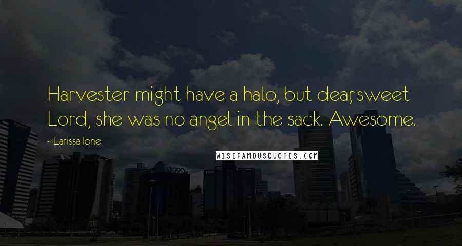 Larissa Ione Quotes: Harvester might have a halo, but dear, sweet Lord, she was no angel in the sack. Awesome.