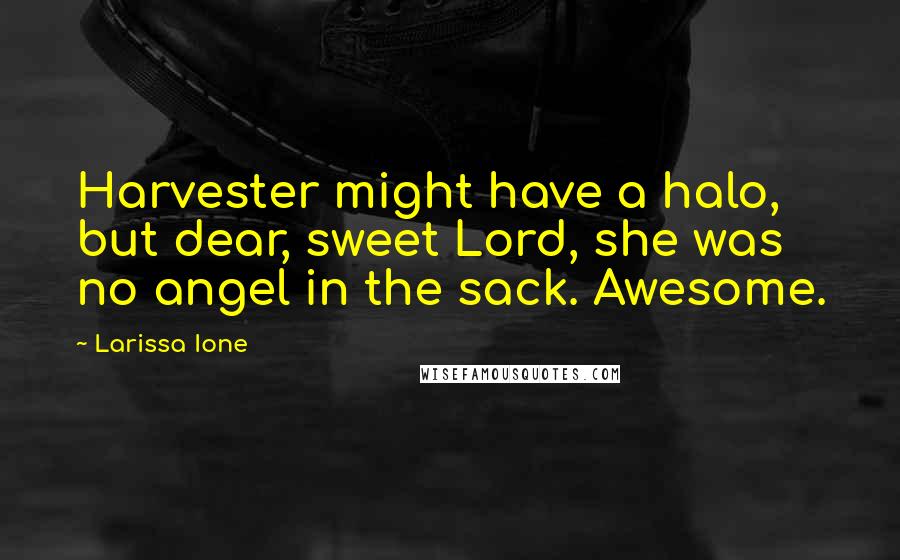 Larissa Ione Quotes: Harvester might have a halo, but dear, sweet Lord, she was no angel in the sack. Awesome.