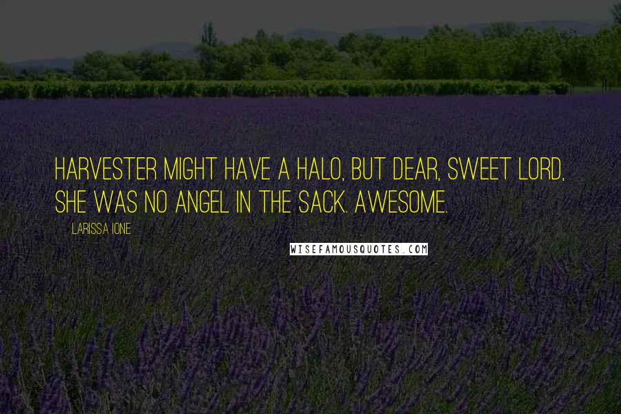 Larissa Ione Quotes: Harvester might have a halo, but dear, sweet Lord, she was no angel in the sack. Awesome.