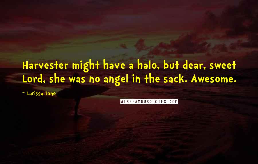 Larissa Ione Quotes: Harvester might have a halo, but dear, sweet Lord, she was no angel in the sack. Awesome.