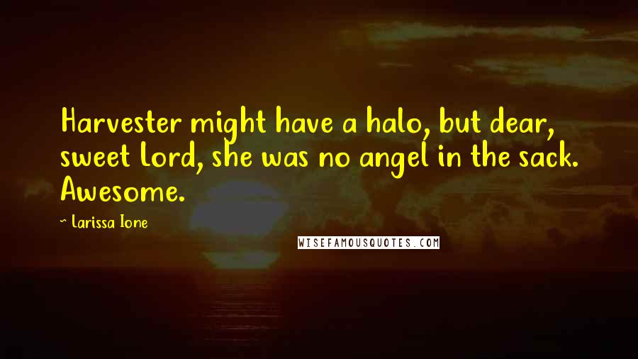 Larissa Ione Quotes: Harvester might have a halo, but dear, sweet Lord, she was no angel in the sack. Awesome.