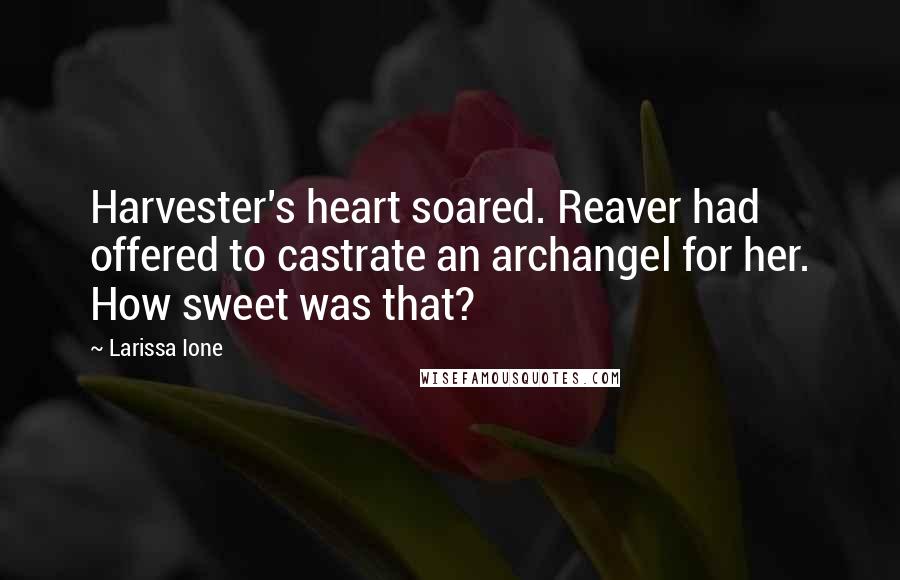 Larissa Ione Quotes: Harvester's heart soared. Reaver had offered to castrate an archangel for her. How sweet was that?