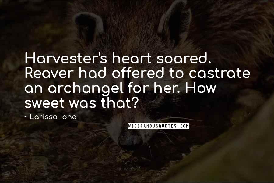 Larissa Ione Quotes: Harvester's heart soared. Reaver had offered to castrate an archangel for her. How sweet was that?