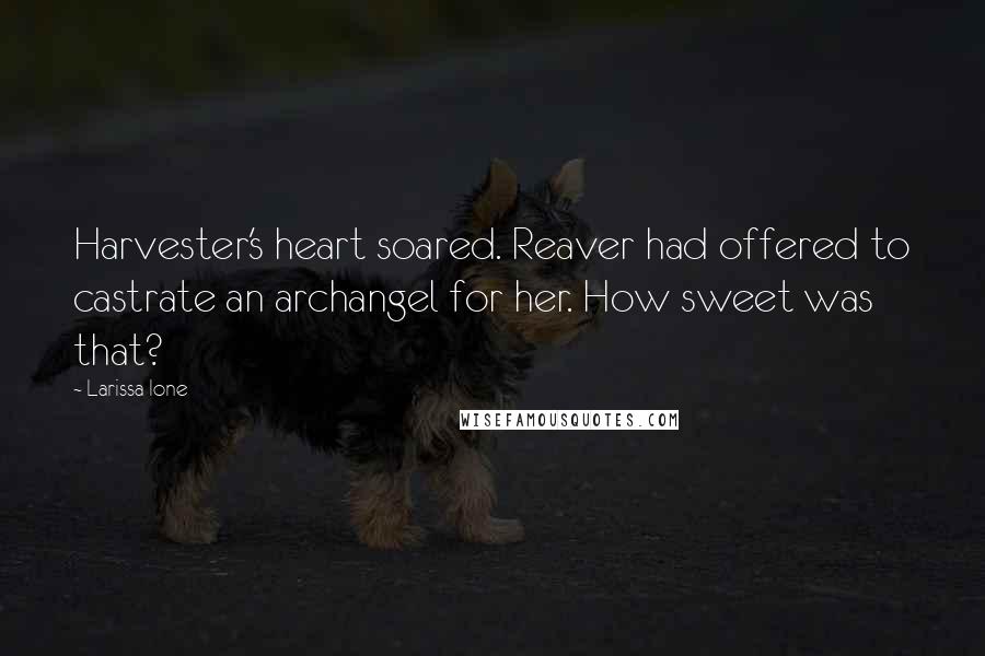 Larissa Ione Quotes: Harvester's heart soared. Reaver had offered to castrate an archangel for her. How sweet was that?