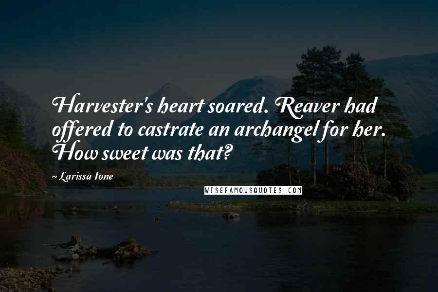 Larissa Ione Quotes: Harvester's heart soared. Reaver had offered to castrate an archangel for her. How sweet was that?