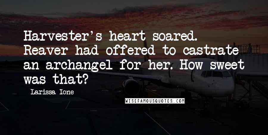 Larissa Ione Quotes: Harvester's heart soared. Reaver had offered to castrate an archangel for her. How sweet was that?