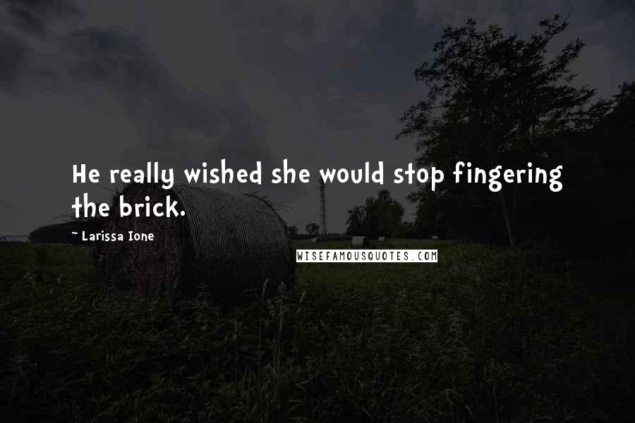 Larissa Ione Quotes: He really wished she would stop fingering the brick.