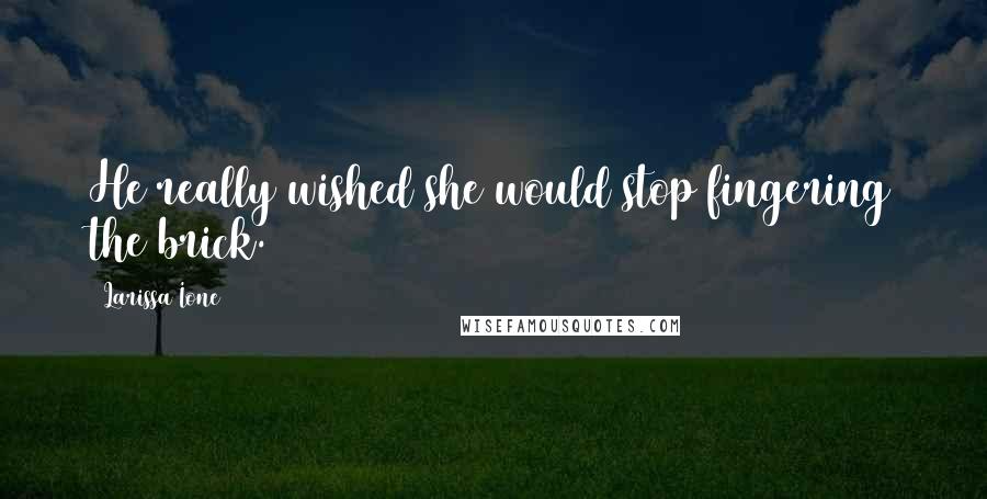 Larissa Ione Quotes: He really wished she would stop fingering the brick.