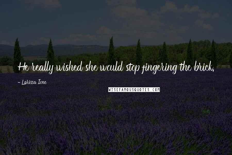 Larissa Ione Quotes: He really wished she would stop fingering the brick.