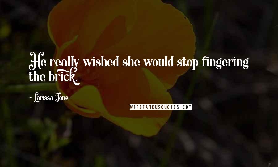 Larissa Ione Quotes: He really wished she would stop fingering the brick.