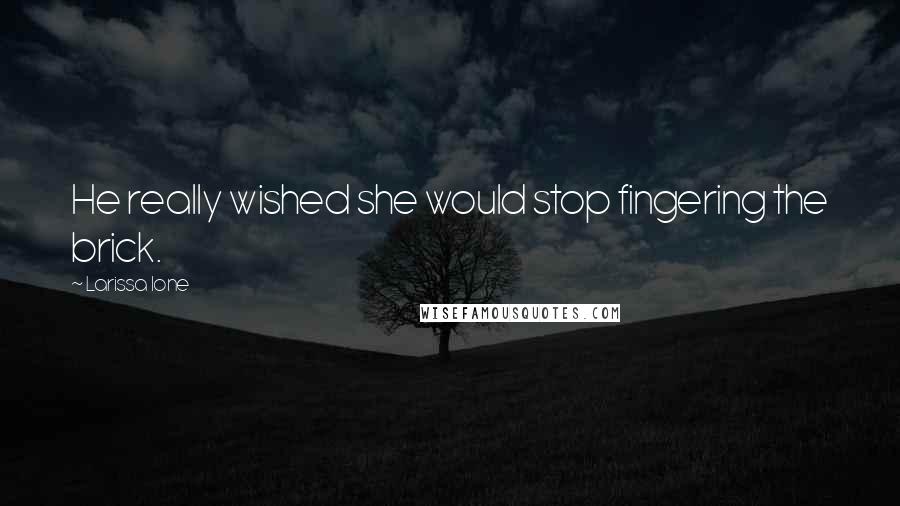 Larissa Ione Quotes: He really wished she would stop fingering the brick.
