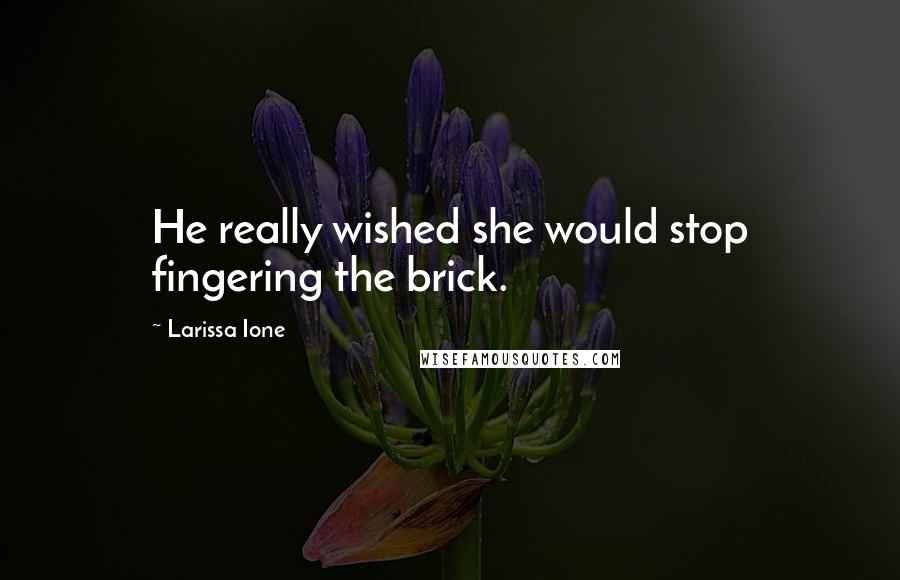 Larissa Ione Quotes: He really wished she would stop fingering the brick.