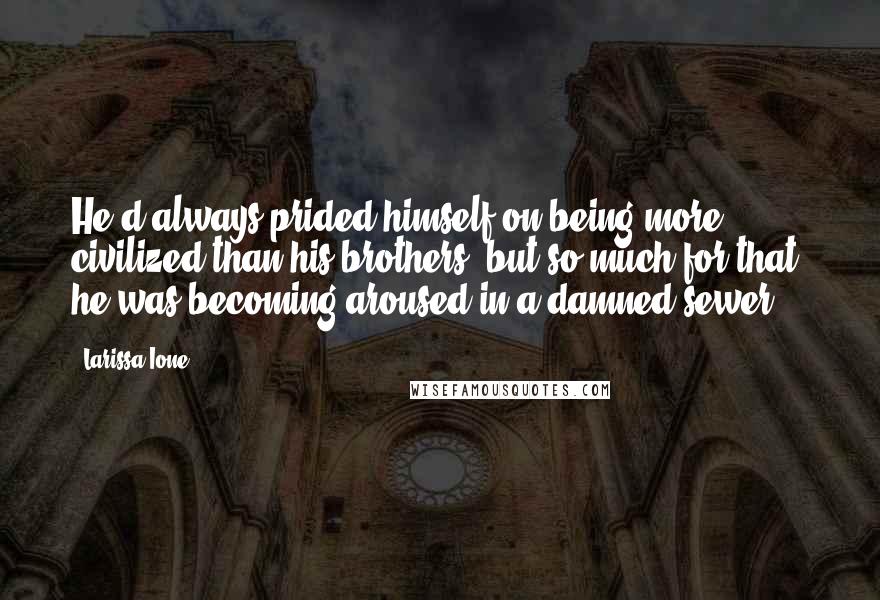 Larissa Ione Quotes: He'd always prided himself on being more civilized than his brothers, but so much for that; he was becoming aroused in a damned sewer.