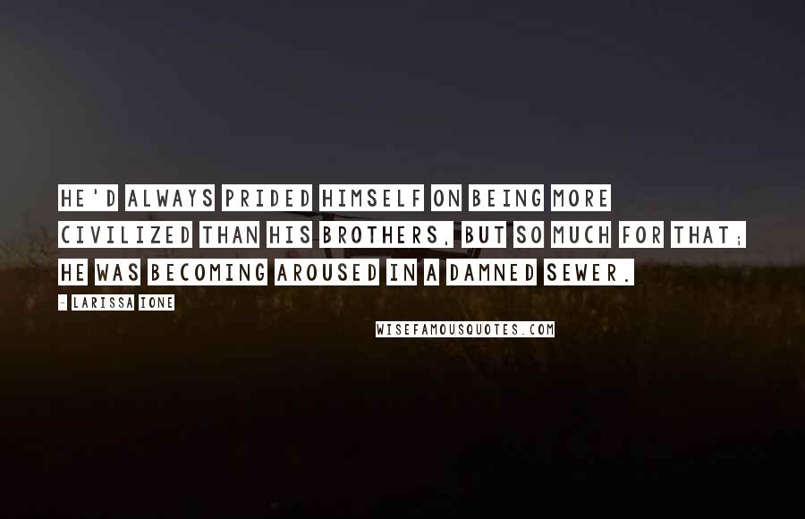 Larissa Ione Quotes: He'd always prided himself on being more civilized than his brothers, but so much for that; he was becoming aroused in a damned sewer.