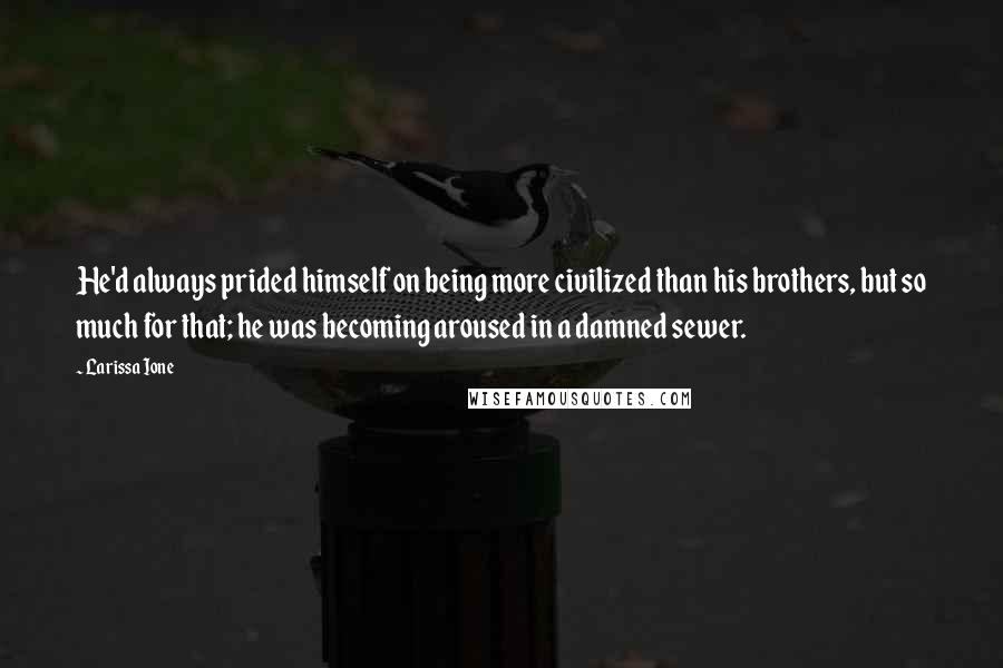 Larissa Ione Quotes: He'd always prided himself on being more civilized than his brothers, but so much for that; he was becoming aroused in a damned sewer.