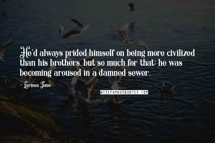 Larissa Ione Quotes: He'd always prided himself on being more civilized than his brothers, but so much for that; he was becoming aroused in a damned sewer.