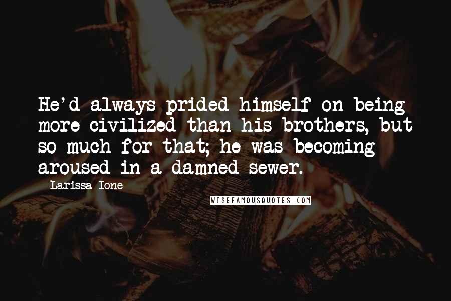 Larissa Ione Quotes: He'd always prided himself on being more civilized than his brothers, but so much for that; he was becoming aroused in a damned sewer.