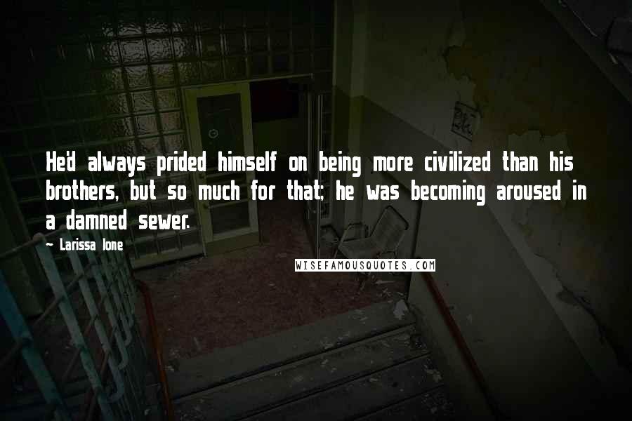 Larissa Ione Quotes: He'd always prided himself on being more civilized than his brothers, but so much for that; he was becoming aroused in a damned sewer.
