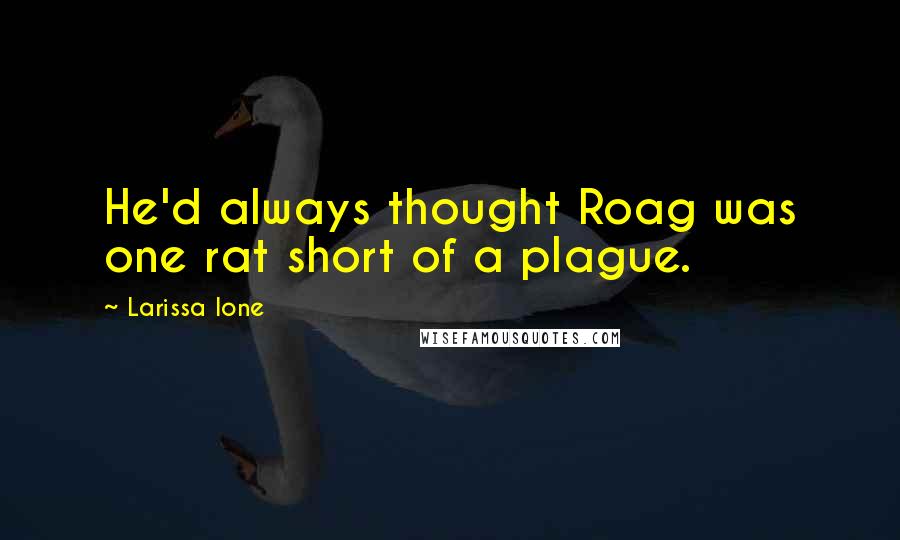 Larissa Ione Quotes: He'd always thought Roag was one rat short of a plague.
