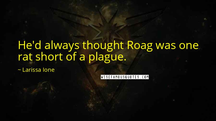 Larissa Ione Quotes: He'd always thought Roag was one rat short of a plague.