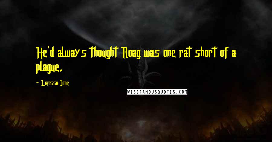 Larissa Ione Quotes: He'd always thought Roag was one rat short of a plague.