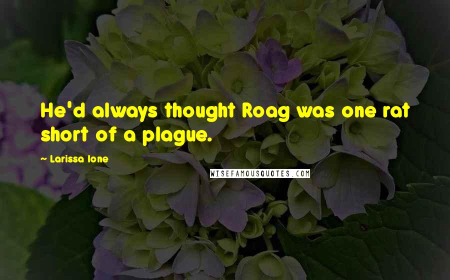 Larissa Ione Quotes: He'd always thought Roag was one rat short of a plague.