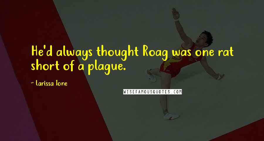 Larissa Ione Quotes: He'd always thought Roag was one rat short of a plague.