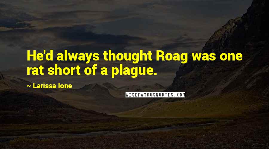 Larissa Ione Quotes: He'd always thought Roag was one rat short of a plague.