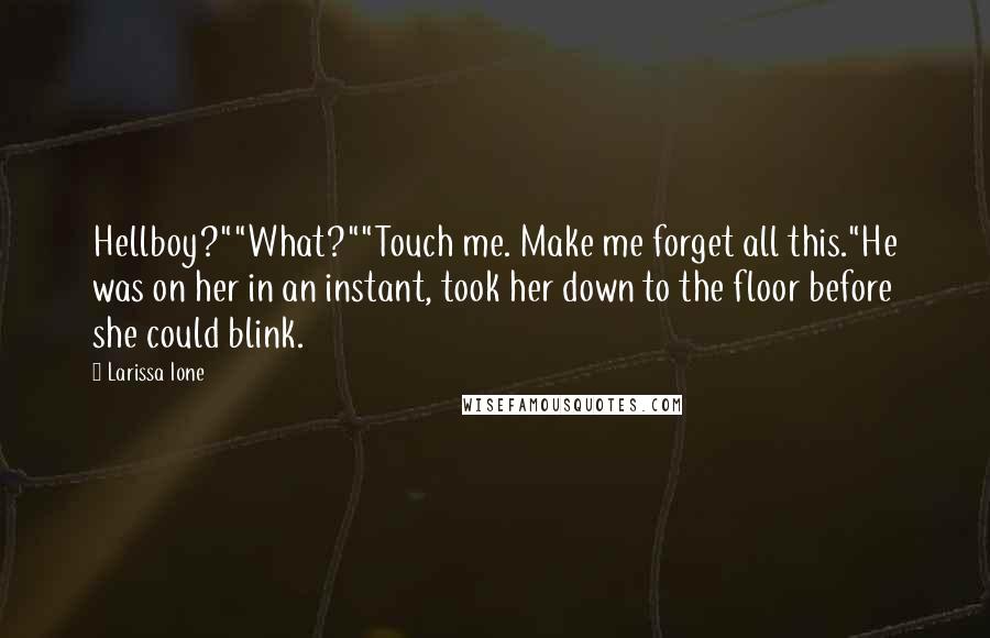 Larissa Ione Quotes: Hellboy?""What?""Touch me. Make me forget all this."He was on her in an instant, took her down to the floor before she could blink.
