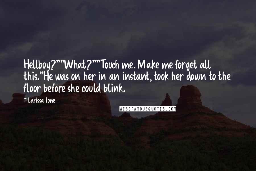 Larissa Ione Quotes: Hellboy?""What?""Touch me. Make me forget all this."He was on her in an instant, took her down to the floor before she could blink.