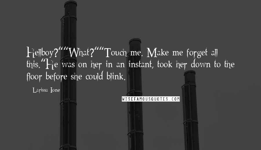 Larissa Ione Quotes: Hellboy?""What?""Touch me. Make me forget all this."He was on her in an instant, took her down to the floor before she could blink.