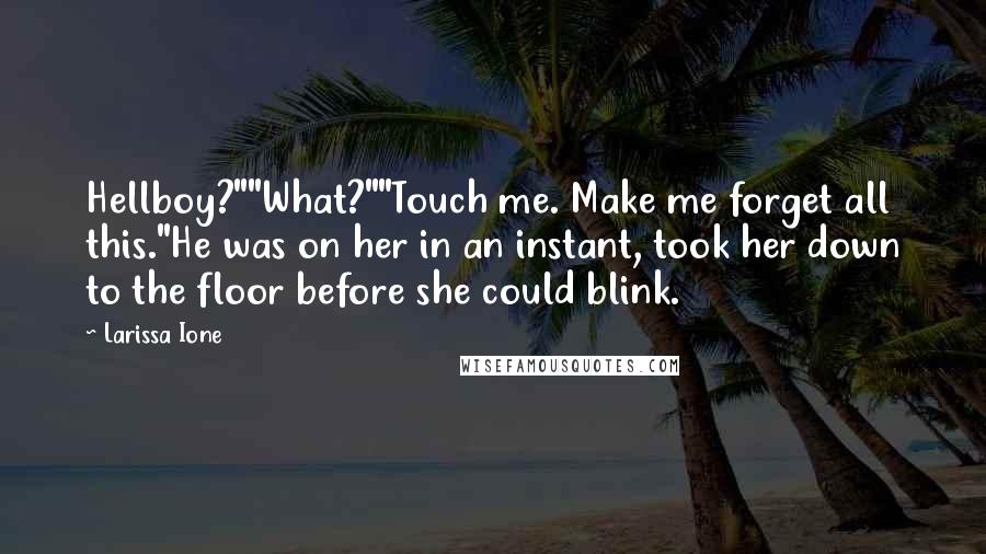 Larissa Ione Quotes: Hellboy?""What?""Touch me. Make me forget all this."He was on her in an instant, took her down to the floor before she could blink.