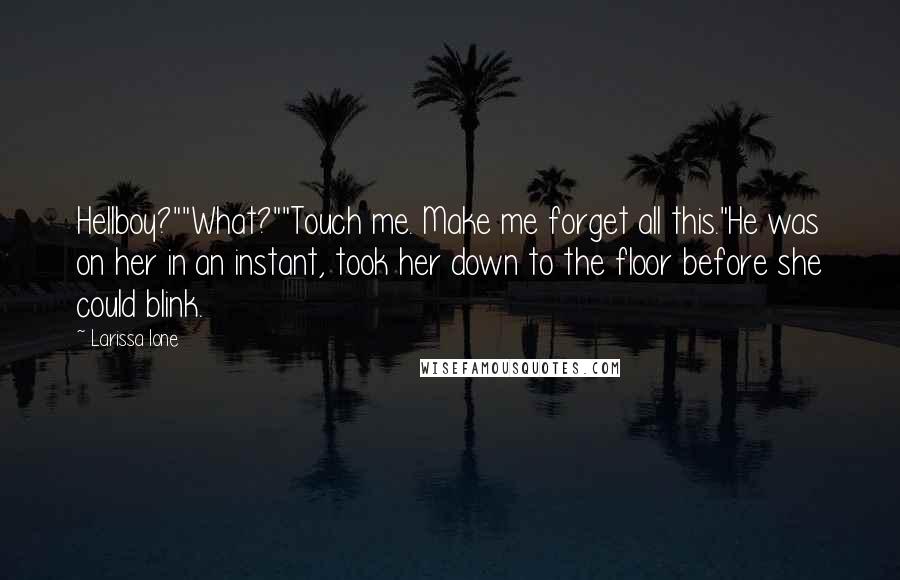 Larissa Ione Quotes: Hellboy?""What?""Touch me. Make me forget all this."He was on her in an instant, took her down to the floor before she could blink.