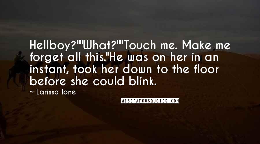 Larissa Ione Quotes: Hellboy?""What?""Touch me. Make me forget all this."He was on her in an instant, took her down to the floor before she could blink.