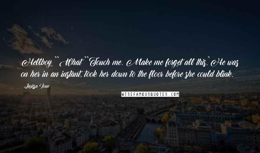Larissa Ione Quotes: Hellboy?""What?""Touch me. Make me forget all this."He was on her in an instant, took her down to the floor before she could blink.