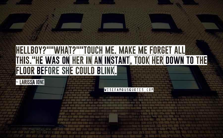 Larissa Ione Quotes: Hellboy?""What?""Touch me. Make me forget all this."He was on her in an instant, took her down to the floor before she could blink.