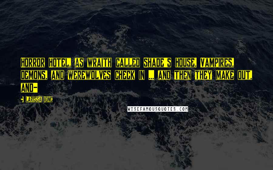 Larissa Ione Quotes: Horror Hotel, as wraith called Shade's house. Vampires, demons, and werewolves check in ... and then they make out, and-