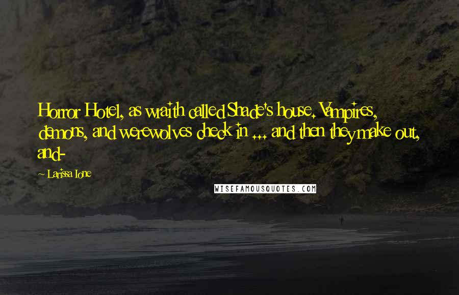 Larissa Ione Quotes: Horror Hotel, as wraith called Shade's house. Vampires, demons, and werewolves check in ... and then they make out, and-